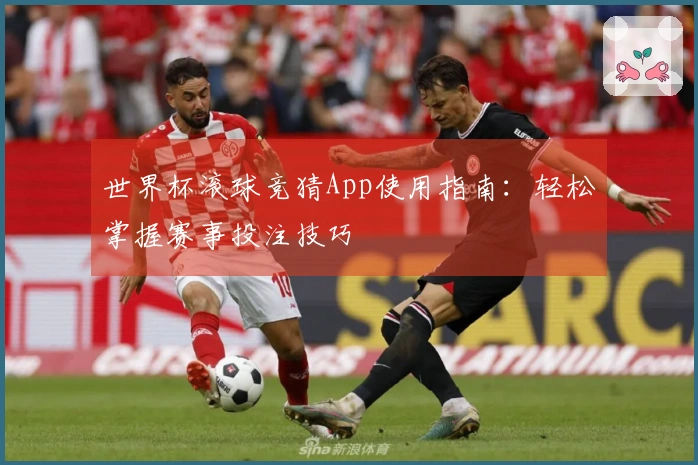 世界杯滚球竞猜App使用指南：轻松掌握赛事投注技巧