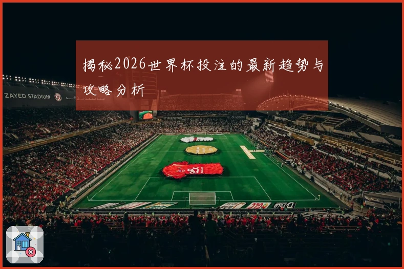 揭秘2026世界杯投注的最新趋势与攻略分析