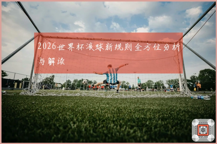 2026世界杯滚球新规则全方位分析与解读