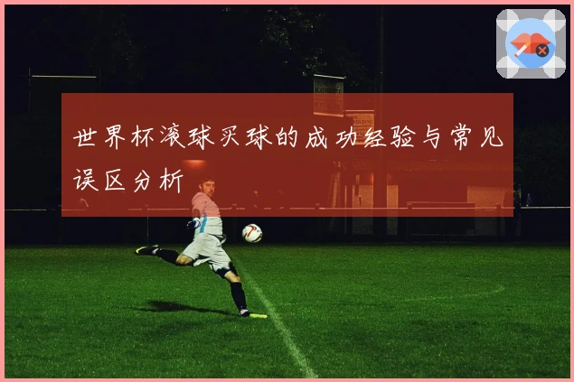 世界杯滚球买球的成功经验与常见误区分析