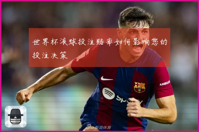世界杯滚球投注赔率如何影响您的投注决策