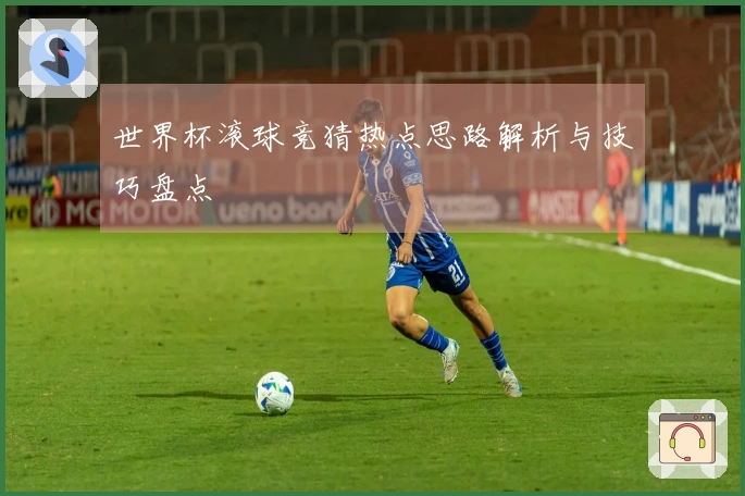 世界杯滚球竞猜热点思路解析与技巧盘点
