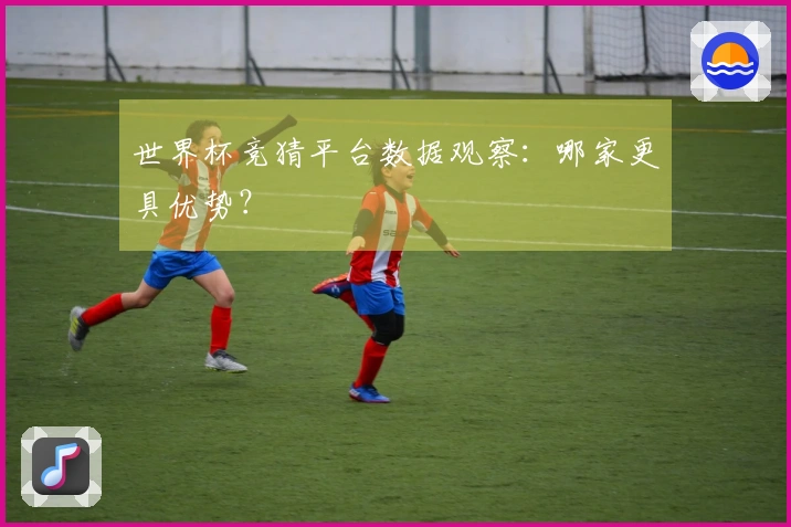 世界杯竞猜平台数据观察：哪家更具优势？