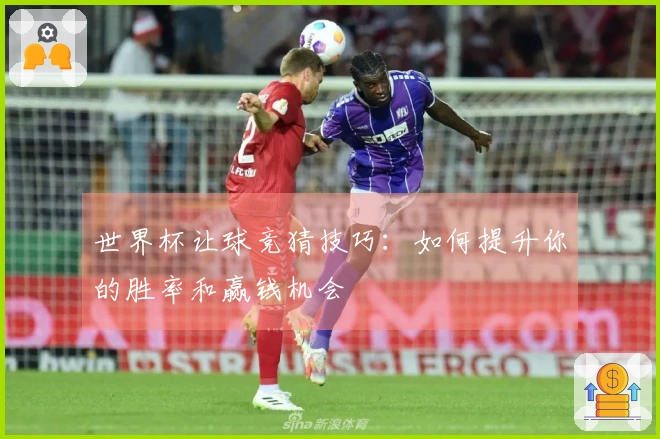 世界杯让球竞猜技巧：如何提升你的胜率和赢钱机会