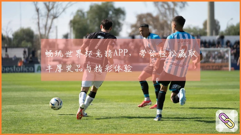 畅玩世界杯竞猜APP，带你轻松赢取丰厚奖品与精彩体验
