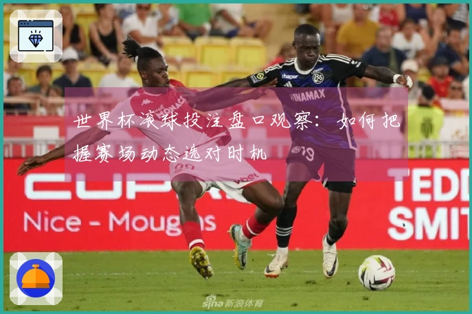 世界杯滚球投注盘口观察：如何把握赛场动态选对时机