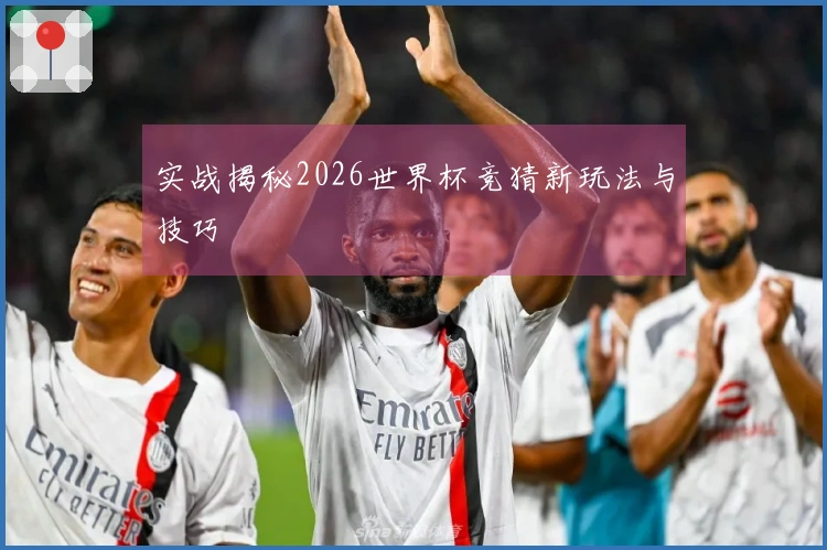 实战揭秘2026世界杯竞猜新玩法与技巧