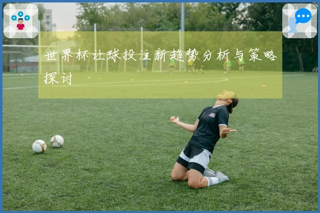 世界杯让球投注新趋势分析与策略探讨