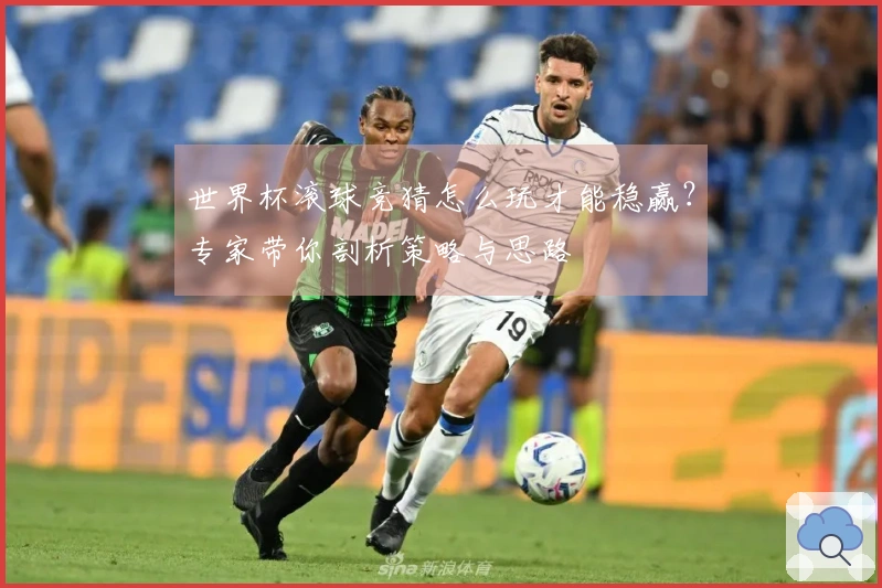 世界杯滚球竞猜怎么玩才能稳赢？专家带你剖析策略与思路