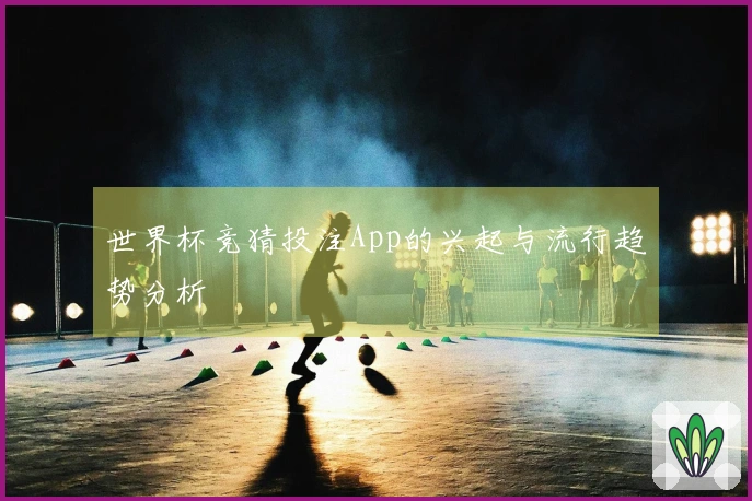 世界杯竞猜投注App的兴起与流行趋势分析